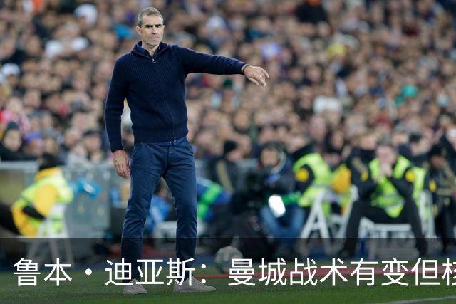鲁本·迪亚斯：曼城战术有变但核心没变 哈兰德进球能力与众不同